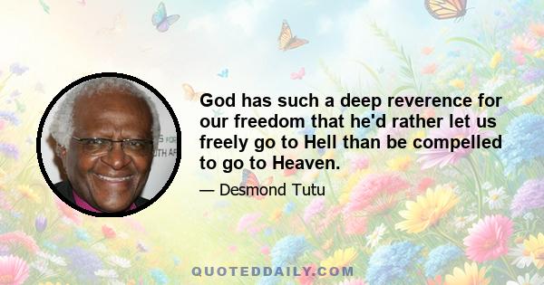 God has such a deep reverence for our freedom that he'd rather let us freely go to Hell than be compelled to go to Heaven.