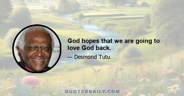 God hopes that we are going to love God back.