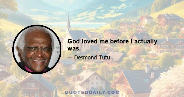 God loved me before I actually was.