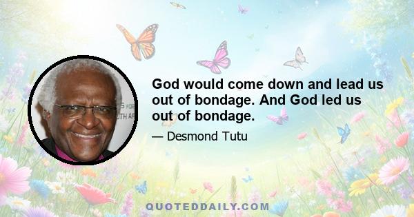 God would come down and lead us out of bondage. And God led us out of bondage.