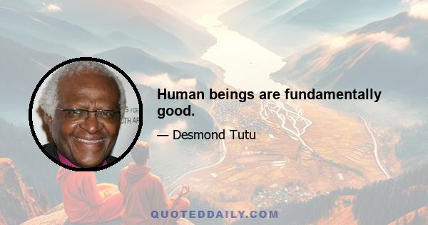 Human beings are fundamentally good.