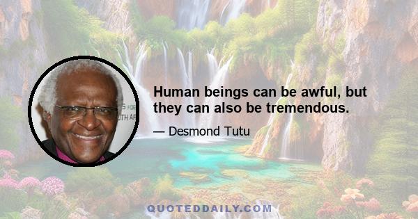 Human beings can be awful, but they can also be tremendous.