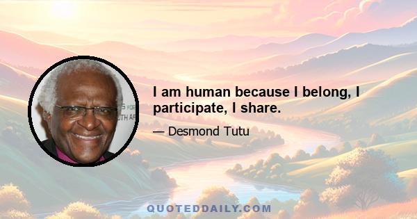 I am human because I belong, I participate, I share.