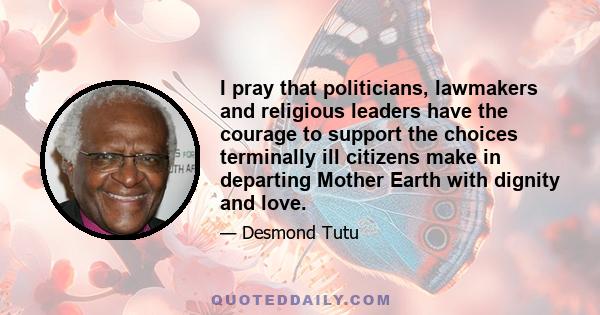 I pray that politicians, lawmakers and religious leaders have the courage to support the choices terminally ill citizens make in departing Mother Earth with dignity and love.