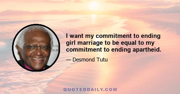 I want my commitment to ending girl marriage to be equal to my commitment to ending apartheid.