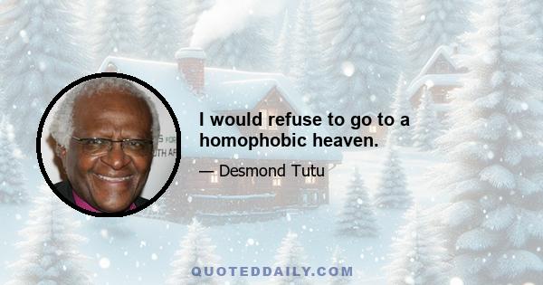 I would refuse to go to a homophobic heaven.