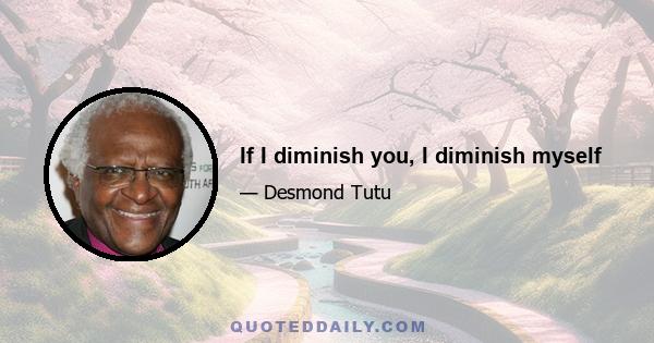 If I diminish you, I diminish myself