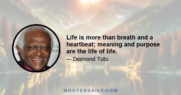 Life is more than breath and a heartbeat; meaning and purpose are the life of life.