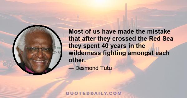 Most of us have made the mistake that after they crossed the Red Sea they spent 40 years in the wilderness fighting amongst each other.