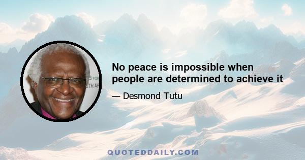 No peace is impossible when people are determined to achieve it