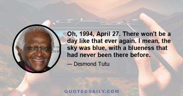 Oh, 1994, April 27. There won't be a day like that ever again. I mean, the sky was blue, with a blueness that had never been there before.