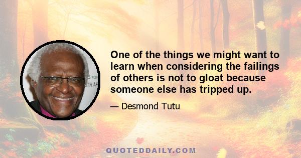 One of the things we might want to learn when considering the failings of others is not to gloat because someone else has tripped up.