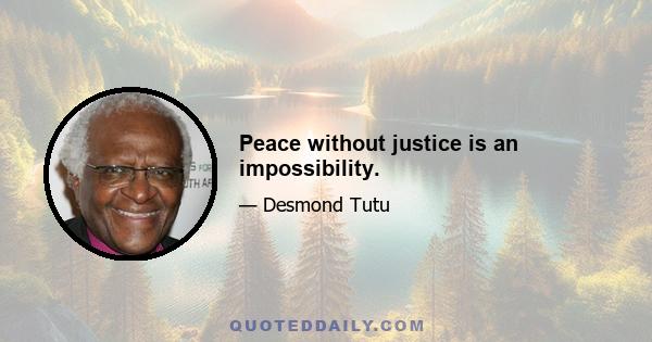 Peace without justice is an impossibility.