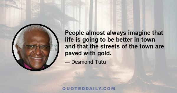 People almost always imagine that life is going to be better in town and that the streets of the town are paved with gold.