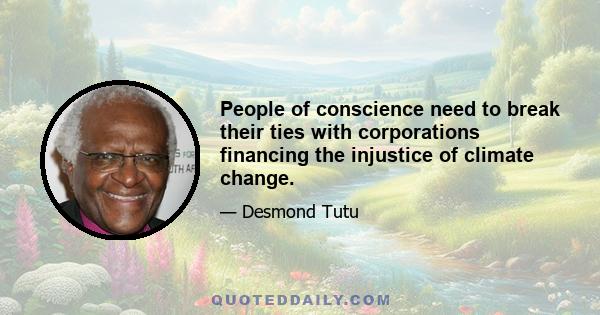 People of conscience need to break their ties with corporations financing the injustice of climate change.