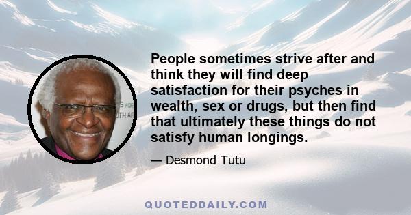 People sometimes strive after and think they will find deep satisfaction for their psyches in wealth, sex or drugs, but then find that ultimately these things do not satisfy human longings.