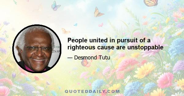 People united in pursuit of a righteous cause are unstoppable