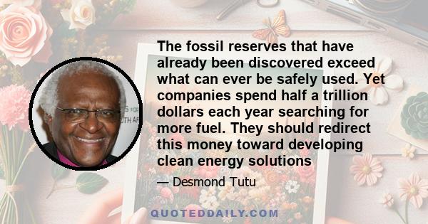 The fossil reserves that have already been discovered exceed what can ever be safely used. Yet companies spend half a trillion dollars each year searching for more fuel. They should redirect this money toward developing 