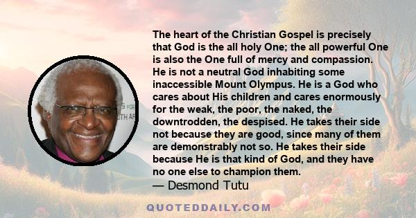 The heart of the Christian Gospel is precisely that God is the all holy One; the all powerful One is also the One full of mercy and compassion. He is not a neutral God inhabiting some inaccessible Mount Olympus. He is a 