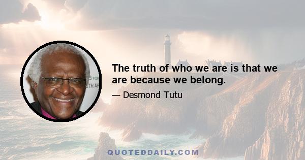 The truth of who we are is that we are because we belong.