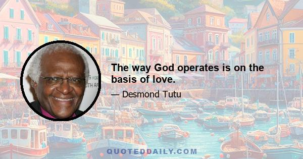 The way God operates is on the basis of love.