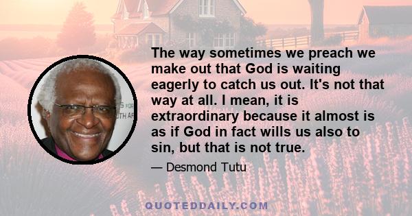 The way sometimes we preach we make out that God is waiting eagerly to catch us out. It's not that way at all. I mean, it is extraordinary because it almost is as if God in fact wills us also to sin, but that is not