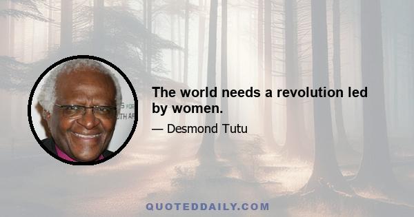 The world needs a revolution led by women.