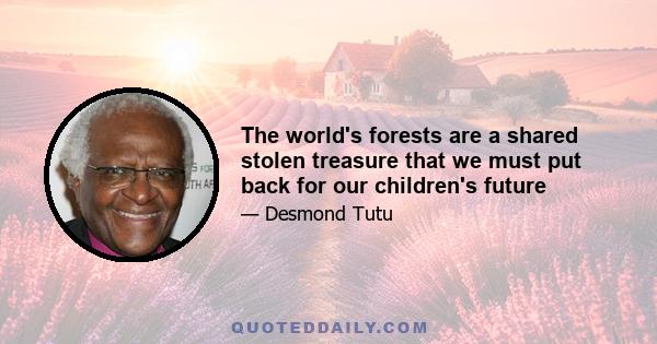 The world's forests are a shared stolen treasure that we must put back for our children's future