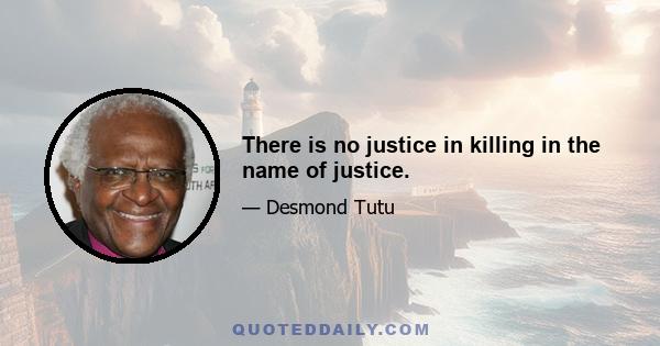 There is no justice in killing in the name of justice.