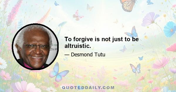 To forgive is not just to be altruistic.