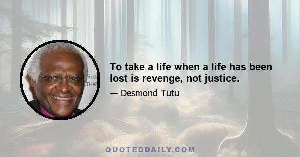 To take a life when a life has been lost is revenge, not justice.