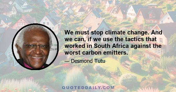 We must stop climate change. And we can, if we use the tactics that worked in South Africa against the worst carbon emitters.