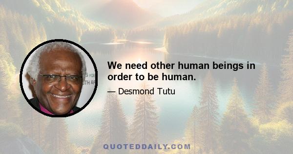 We need other human beings in order to be human.