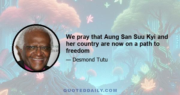 We pray that Aung San Suu Kyi and her country are now on a path to freedom