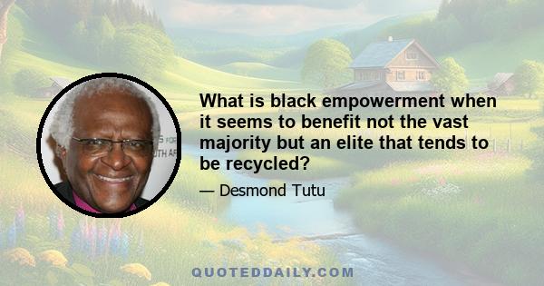 What is black empowerment when it seems to benefit not the vast majority but an elite that tends to be recycled?