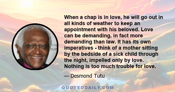 When a chap is in love, he will go out in all kinds of weather to keep an appointment with his beloved. Love can be demanding, in fact more demanding than law. It has its own imperatives - think of a mother sitting by