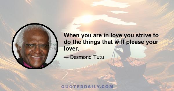 When you are in love you strive to do the things that will please your lover.