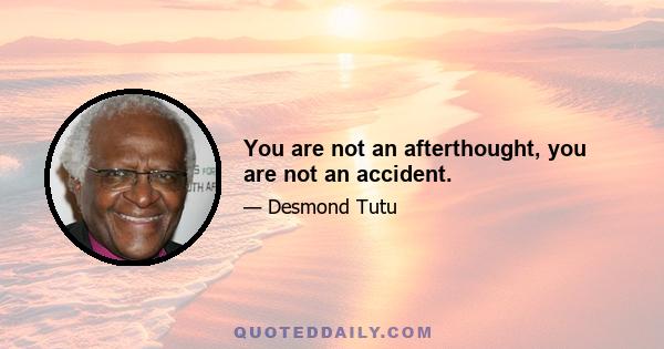 You are not an afterthought, you are not an accident.