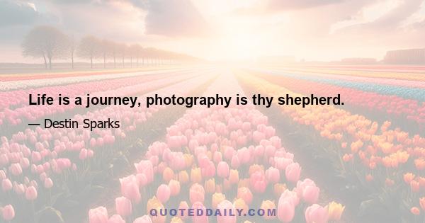 Life is a journey, photography is thy shepherd.