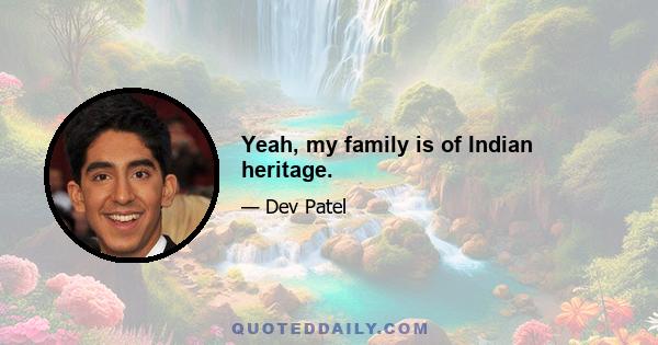 Yeah, my family is of Indian heritage.