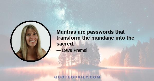 Mantras are passwords that transform the mundane into the sacred.