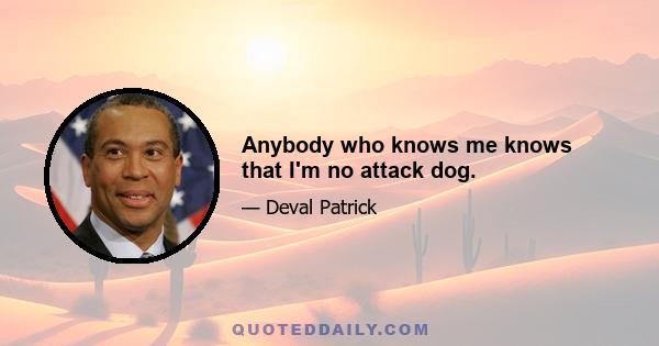 Anybody who knows me knows that I'm no attack dog.