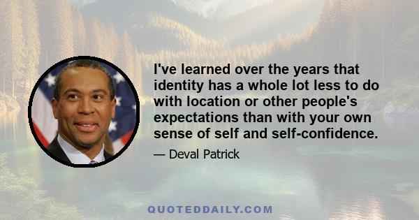 I've learned over the years that identity has a whole lot less to do with location or other people's expectations than with your own sense of self and self-confidence.