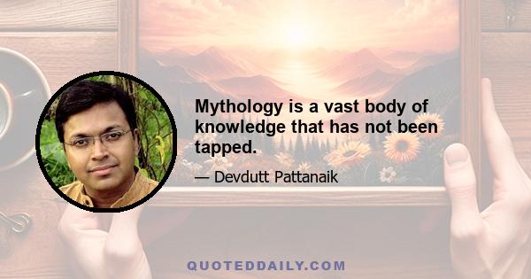 Mythology is a vast body of knowledge that has not been tapped.