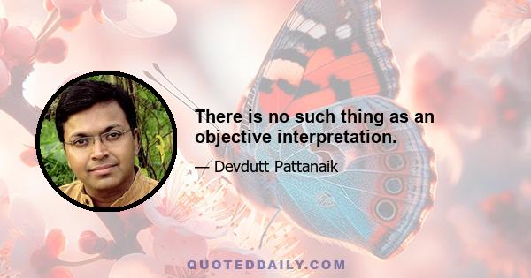 There is no such thing as an objective interpretation.