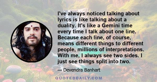 I've always noticed talking about lyrics is like talking about a duality. It's like a Gemini time every time I talk about one line. Because each line, of course, means different things to different people, millions of