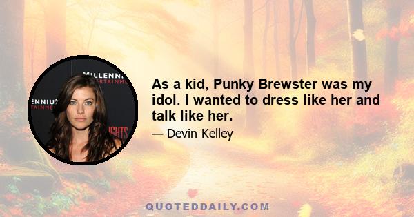 As a kid, Punky Brewster was my idol. I wanted to dress like her and talk like her.