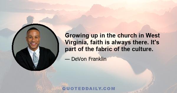 Growing up in the church in West Virginia, faith is always there. It's part of the fabric of the culture.