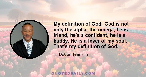 My definition of God: God is not only the alpha, the omega, he is friend, he's a confidant, he is a buddy. He is a lover of my soul. That's my definition of God.