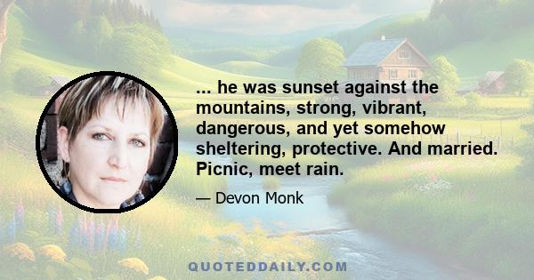 ... he was sunset against the mountains, strong, vibrant, dangerous, and yet somehow sheltering, protective. And married. Picnic, meet rain.